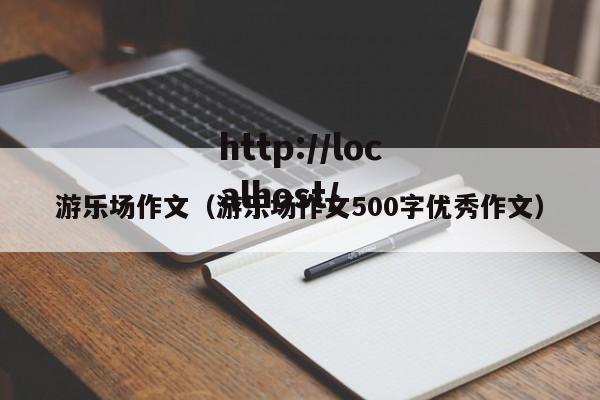 游乐场作文（游乐场作文500字优秀作文）